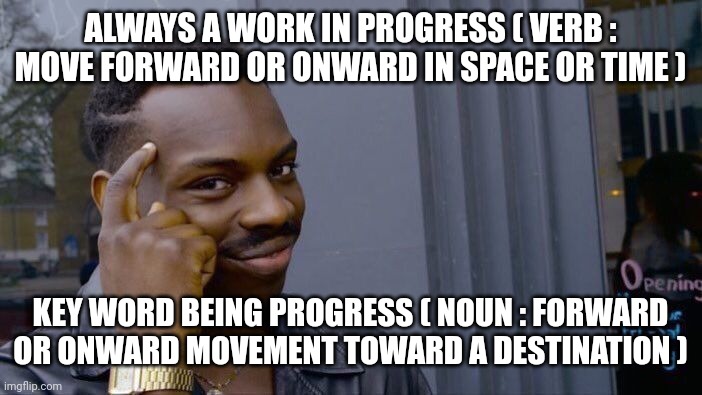 Roll Safe Think About It Meme | ALWAYS A WORK IN PROGRESS ( VERB : MOVE FORWARD OR ONWARD IN SPACE OR TIME ); KEY WORD BEING PROGRESS ( NOUN : FORWARD OR ONWARD MOVEMENT TOWARD A DESTINATION ) | image tagged in memes,roll safe think about it | made w/ Imgflip meme maker