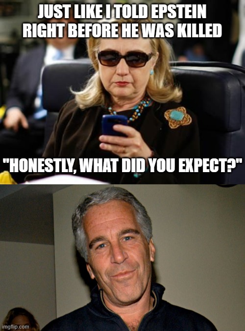 JUST LIKE I TOLD EPSTEIN RIGHT BEFORE HE WAS KILLED "HONESTLY, WHAT DID YOU EXPECT?" | image tagged in memes,hillary clinton cellphone,jeffrey epstein | made w/ Imgflip meme maker