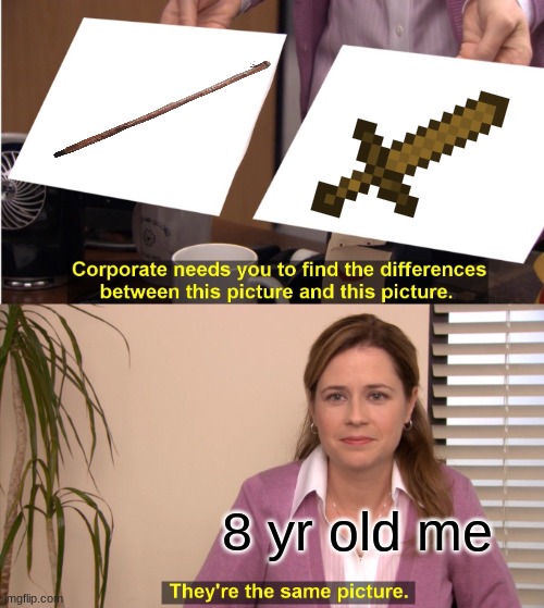 Was this just me or? | 8 yr old me | image tagged in memes,they're the same picture | made w/ Imgflip meme maker