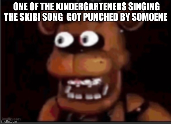juan?!?!? | ONE OF THE KINDERGARTENERS SINGING THE SKIBI SONG  GOT PUNCHED BY SOMOENE | image tagged in juan | made w/ Imgflip meme maker