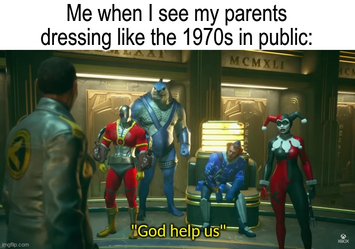 The embarrassment | Me when I see my parents dressing like the 1970s in public:; "God help us" | image tagged in memes,funny,dc comics,fashion,reality,SuicideSquadGaming | made w/ Imgflip meme maker