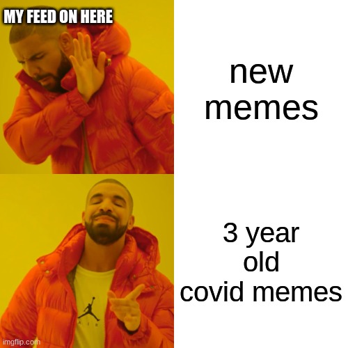Drake Hotline Bling | MY FEED ON HERE; new memes; 3 year old covid memes | image tagged in memes,drake hotline bling | made w/ Imgflip meme maker