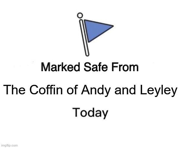 :) | The Coffin of Andy and Leyley | image tagged in memes,marked safe from | made w/ Imgflip meme maker