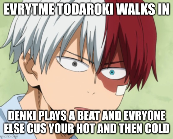 Surprised todoroki | EVRYTME TODAROKI WALKS IN; DENKI PLAYS A BEAT AND EVRYONE ELSE CUS YOUR HOT AND THEN COLD | image tagged in surprised todoroki | made w/ Imgflip meme maker