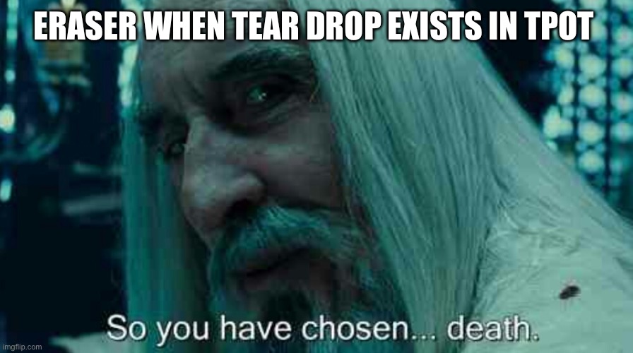 Tpot | ERASER WHEN TEAR DROP EXISTS IN TPOT | image tagged in so you have chosen death,tpot,bfdi | made w/ Imgflip meme maker