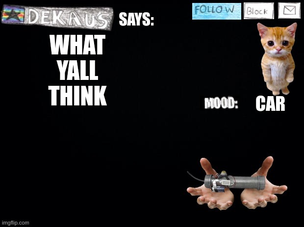 Dekaus' Shamblings | WHAT YALL THINK; CAR | image tagged in dekaus' shamblings | made w/ Imgflip meme maker