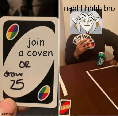 EDA BE LIKE | nahhhhhhh bro; join a coven | image tagged in memes,uno draw 25 cards | made w/ Imgflip meme maker