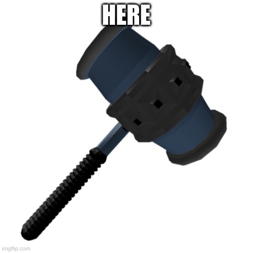 BAN HAMMER | HERE | image tagged in ban hammer | made w/ Imgflip meme maker