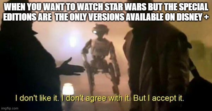 I don't like it. I don't agree with it. But I accept it. | WHEN YOU WANT TO WATCH STAR WARS BUT THE SPECIAL EDITIONS ARE  THE ONLY VERSIONS AVAILABLE ON DISNEY + | image tagged in i don't like it i don't agree with it but i accept it | made w/ Imgflip meme maker
