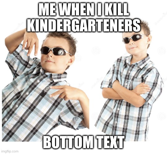 Cool Kid Stock Photo | ME WHEN I KILL KINDERGARTENERS; BOTTOM TEXT | image tagged in cool kid stock photo | made w/ Imgflip meme maker