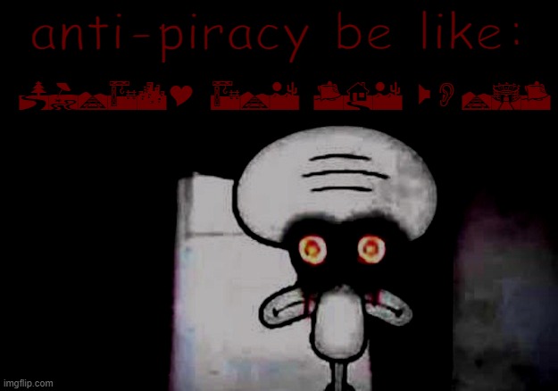 anti-piracy | anti-piracy be like:; PIRACY ARE THE WORST | image tagged in scary squidward | made w/ Imgflip meme maker