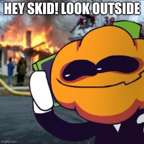 Pump has something to show you | HEY SKID! LOOK OUTSIDE | image tagged in haha | made w/ Imgflip meme maker