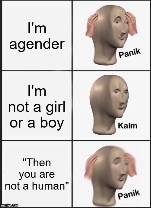 Panik Kalm Panik | I'm agender; I'm not a girl or a boy; "Then you are not a human" | image tagged in memes,panik kalm panik | made w/ Imgflip meme maker