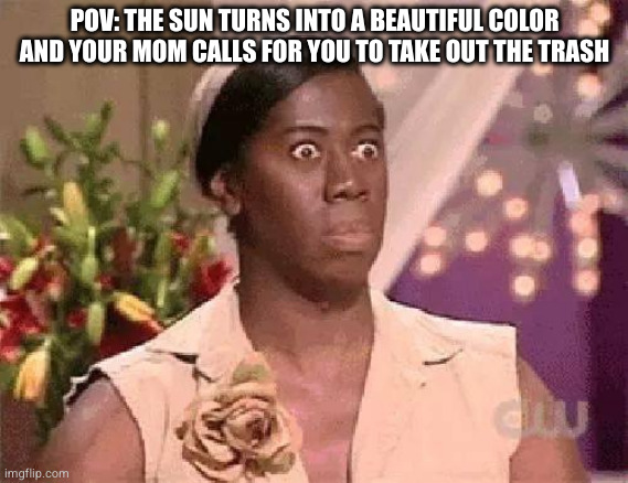 My Reaction to SCP-001 SDL | POV: THE SUN TURNS INTO A BEAUTIFUL COLOR AND YOUR MOM CALLS FOR YOU TO TAKE OUT THE TRASH | image tagged in oh hell no,scp,when day breaks,sun,mom | made w/ Imgflip meme maker