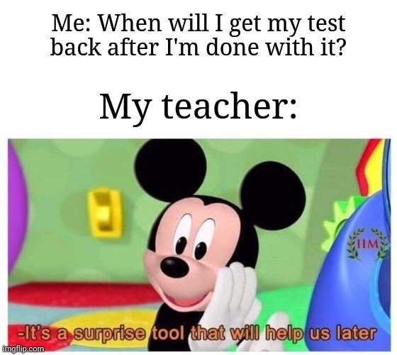 I guess we'll wait ngl | Me: When will I get my test back after I'm done with it? My teacher: | image tagged in memes,funny,school,relatable | made w/ Imgflip meme maker