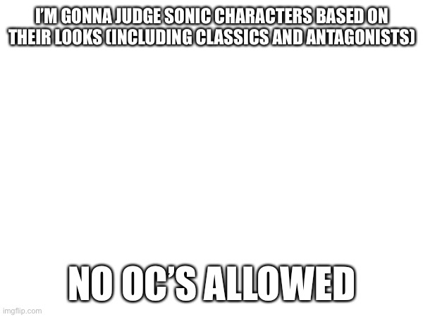 I’M GONNA JUDGE SONIC CHARACTERS BASED ON THEIR LOOKS (INCLUDING CLASSICS AND ANTAGONISTS); NO OC’S ALLOWED | made w/ Imgflip meme maker