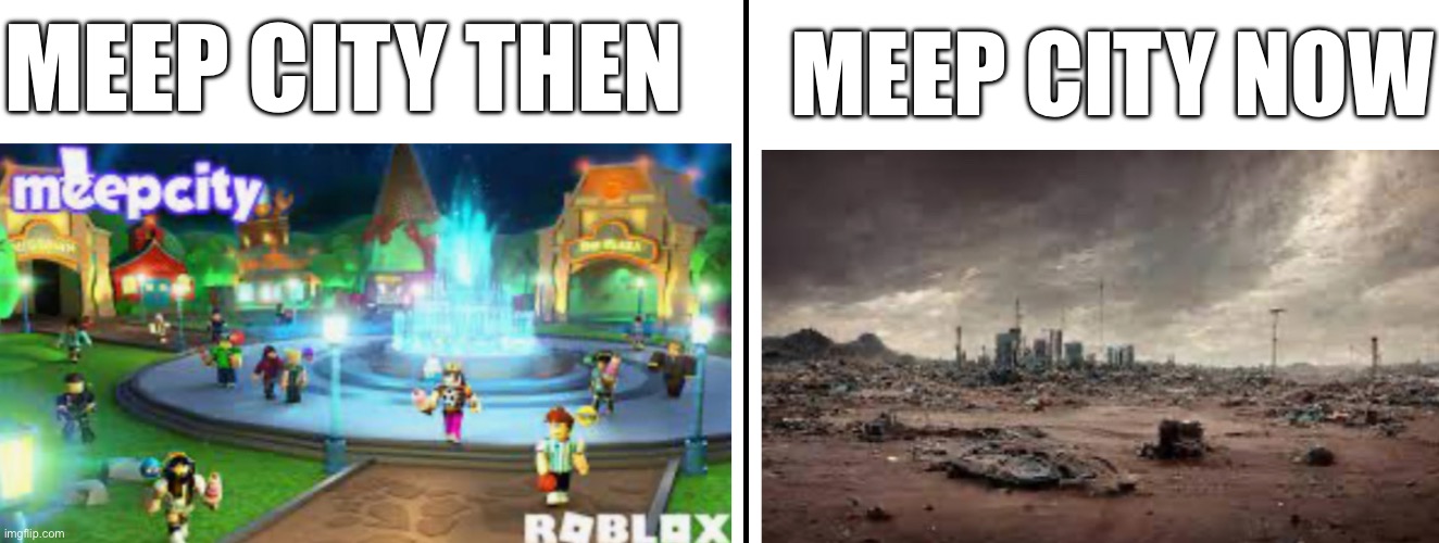 Fr ): | MEEP CITY NOW; MEEP CITY THEN | image tagged in gaming,sad but true,roblox meme | made w/ Imgflip meme maker
