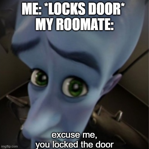 This is why I would never live in an apartment | ME: *LOCKS DOOR* 
MY ROOMATE:; excuse me, you locked the door | image tagged in megamind peeking,roomates | made w/ Imgflip meme maker