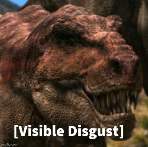 You made the T.Rex lose its appetite | image tagged in dinosaur planet tyrannosaurus | made w/ Imgflip meme maker