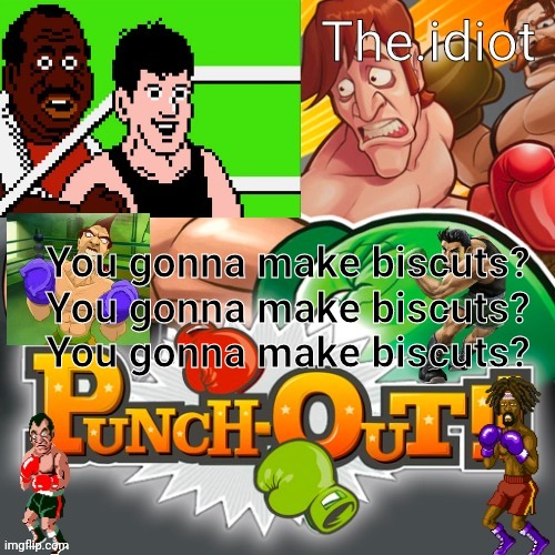 Punchout announcment temp | You gonna make biscuts?
You gonna make biscuts?
You gonna make biscuts? | image tagged in punchout announcment temp | made w/ Imgflip meme maker