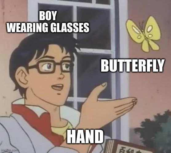Im severly unfunny | BOY WEARING GLASSES; BUTTERFLY; HAND | image tagged in memes,is this a pigeon | made w/ Imgflip meme maker