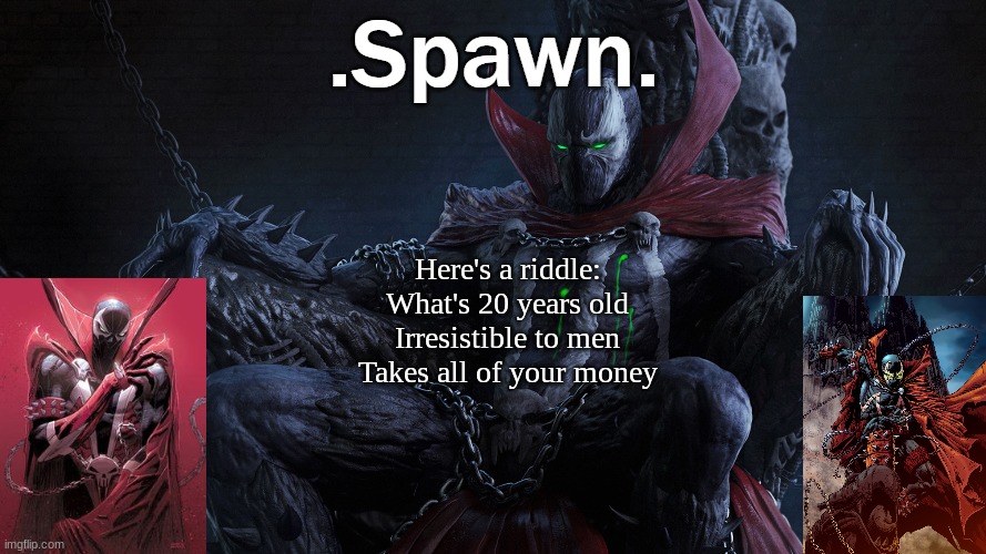 .Spawn. | Here's a riddle:
What's 20 years old
Irresistible to men
Takes all of your money | image tagged in spawn | made w/ Imgflip meme maker