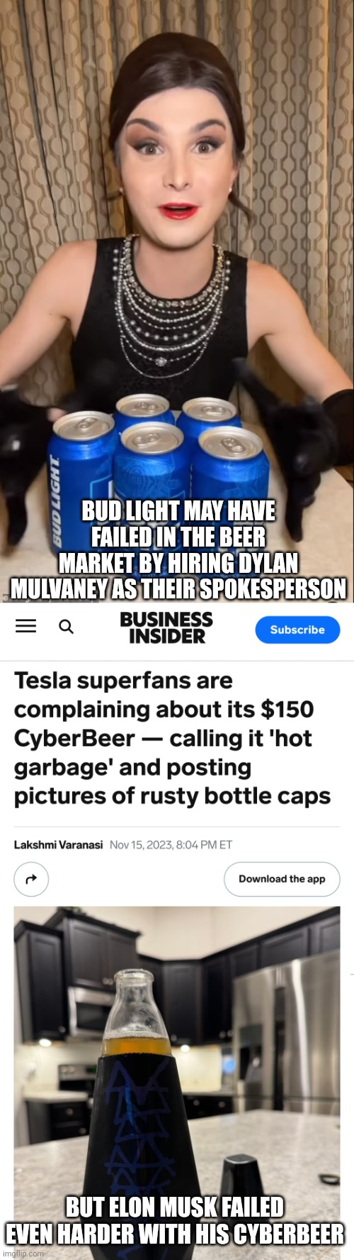 Both Bud Light and Elon Musk's CyberBeer are the worst failures in the beer market | BUD LIGHT MAY HAVE FAILED IN THE BEER MARKET BY HIRING DYLAN MULVANEY AS THEIR SPOKESPERSON; BUT ELON MUSK FAILED EVEN HARDER WITH HIS CYBERBEER | image tagged in i don't often drink light beer,bud light,dylan mulvaney,elon musk | made w/ Imgflip meme maker