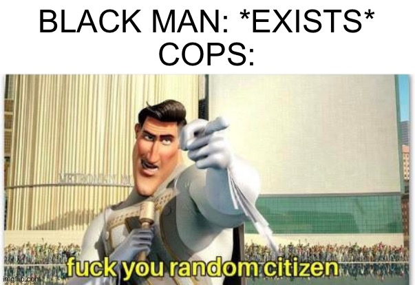 F**k you random citizen | BLACK MAN: *EXISTS*
COPS: | image tagged in f k you random citizen | made w/ Imgflip meme maker