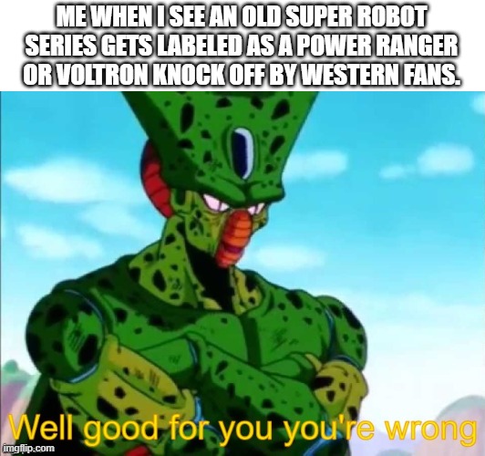 Another mecha meme | ME WHEN I SEE AN OLD SUPER ROBOT SERIES GETS LABELED AS A POWER RANGER OR VOLTRON KNOCK OFF BY WESTERN FANS. | image tagged in cell you're wrong | made w/ Imgflip meme maker