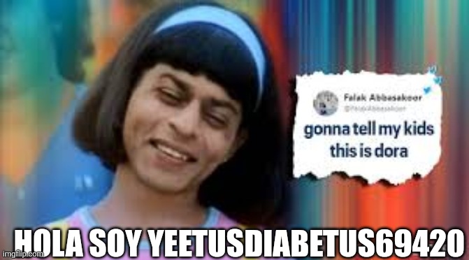 hola soy dora | HOLA SOY YEETUSDIABETUS69420 | image tagged in hola soy dora | made w/ Imgflip meme maker