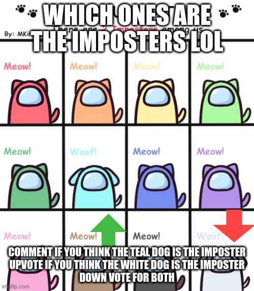 Kitty us | WHICH ONES ARE THE IMPOSTERS LOL; COMMENT IF YOU THINK THE TEAL DOG IS THE IMPOSTER
UPVOTE IF YOU THINK THE WHITE DOG IS THE IMPOSTER
DOWN VOTE FOR BOTH | image tagged in among us,kittens,upvotes | made w/ Imgflip meme maker