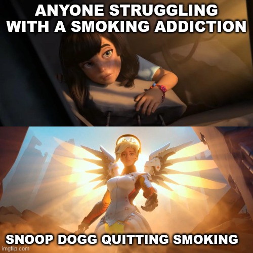 That has to be motivational on some level | ANYONE STRUGGLING WITH A SMOKING ADDICTION; SNOOP DOGG QUITTING SMOKING | image tagged in overwatch mercy meme | made w/ Imgflip meme maker
