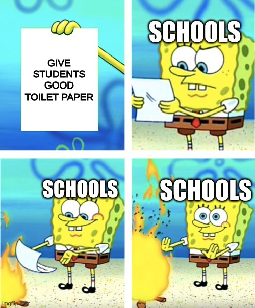 Thank school..... | SCHOOLS; GIVE STUDENTS GOOD TOILET PAPER; SCHOOLS; SCHOOLS | image tagged in spongebob burning paper | made w/ Imgflip meme maker