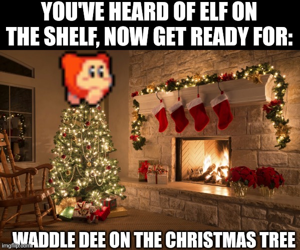 Christmas | YOU'VE HEARD OF ELF ON THE SHELF, NOW GET READY FOR:; WADDLE DEE ON THE CHRISTMAS TREE | image tagged in christmas,waddle dee | made w/ Imgflip meme maker