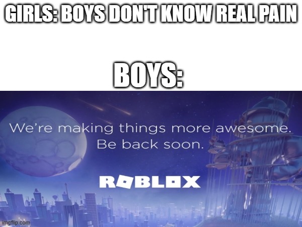 so sad when it happens though | GIRLS: BOYS DON'T KNOW REAL PAIN; BOYS: | image tagged in roblox,boys vs girls,funny | made w/ Imgflip meme maker