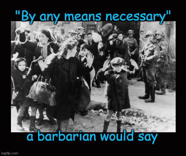 "By any means necessary" | "By any means necessary"; a barbarian would say | image tagged in barbarianism,barbarians,hamas,hamas supporters and enablers | made w/ Imgflip meme maker