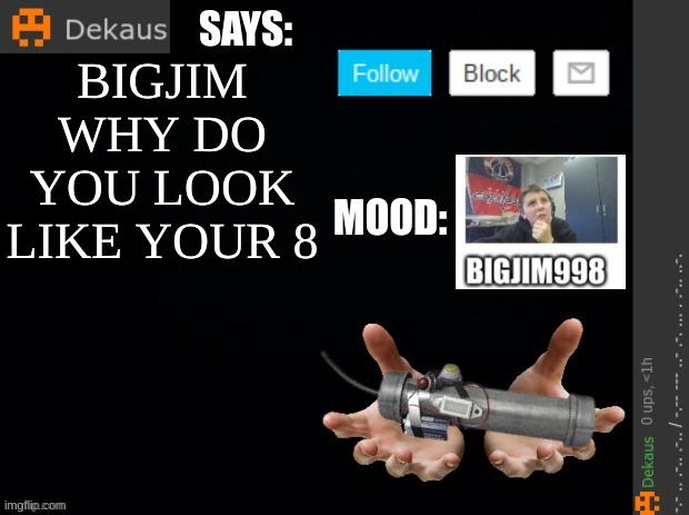 Dekaus' Ramblings | BIGJIM WHY DO YOU LOOK LIKE YOUR 8 | image tagged in dekaus' ramblings | made w/ Imgflip meme maker