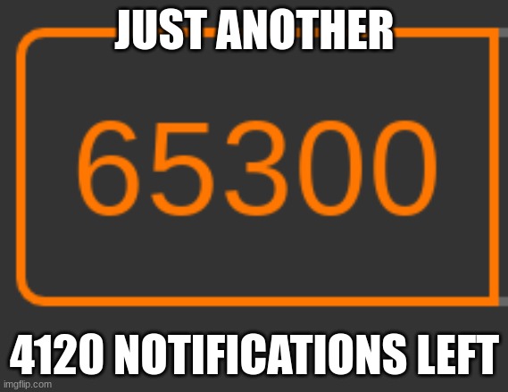 JUST ANOTHER; 4120 NOTIFICATIONS LEFT | made w/ Imgflip meme maker