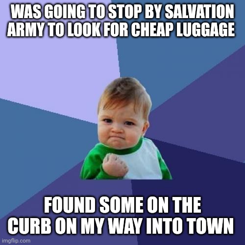 It's just the little things | WAS GOING TO STOP BY SALVATION ARMY TO LOOK FOR CHEAP LUGGAGE; FOUND SOME ON THE CURB ON MY WAY INTO TOWN | image tagged in memes,success kid,free stuff | made w/ Imgflip meme maker
