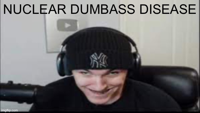 nuclear dumbass disease | NUCLEAR DUMBASS DISEASE | made w/ Imgflip meme maker