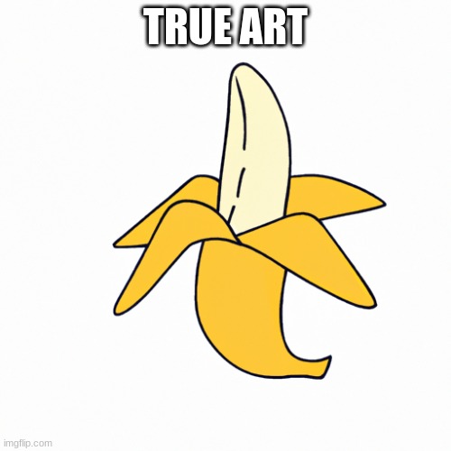 true art | TRUE ART | image tagged in banana,dumb crap | made w/ Imgflip meme maker
