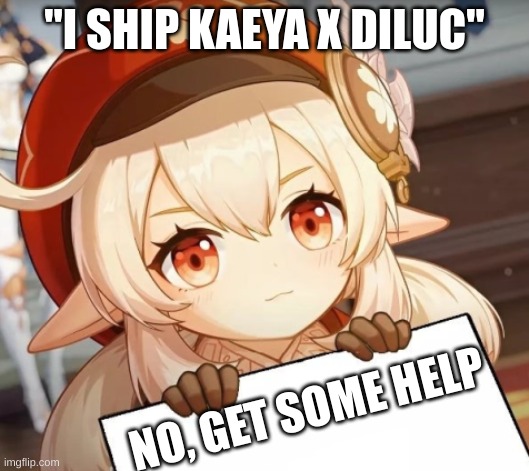 Listen to Klee everyone... N O | "I SHIP KAEYA X DILUC"; NO, GET SOME HELP | image tagged in klee - genshin impact | made w/ Imgflip meme maker