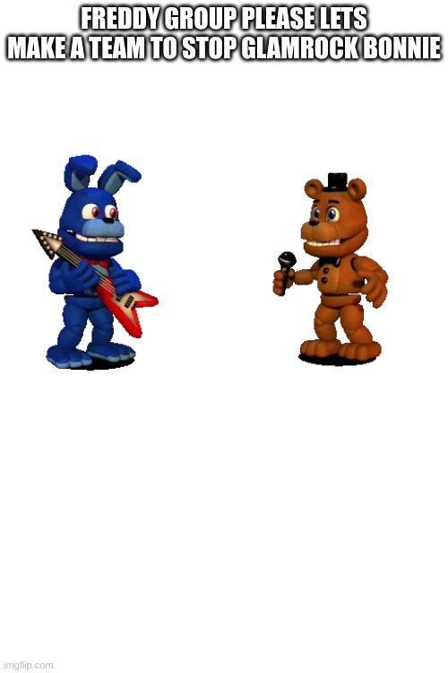 fnaf | FREDDY GROUP PLEASE LETS MAKE A TEAM TO STOP GLAMROCK BONNIE | made w/ Imgflip meme maker