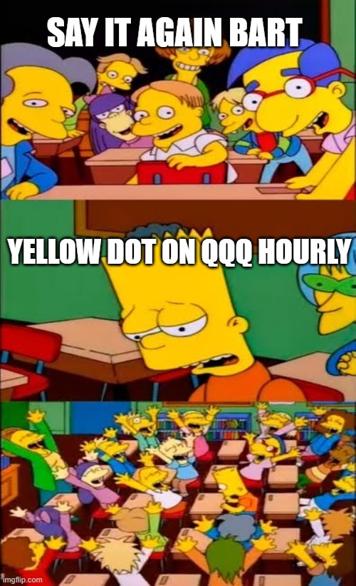 say the line bart! simpsons | SAY IT AGAIN BART; YELLOW DOT ON QQQ HOURLY | image tagged in say the line bart simpsons | made w/ Imgflip meme maker