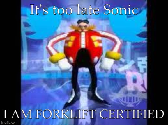 robotnik twitter | It's too late Sonic; I AM FORKLIFT CERTIFIED | image tagged in robotnik twitter | made w/ Imgflip meme maker