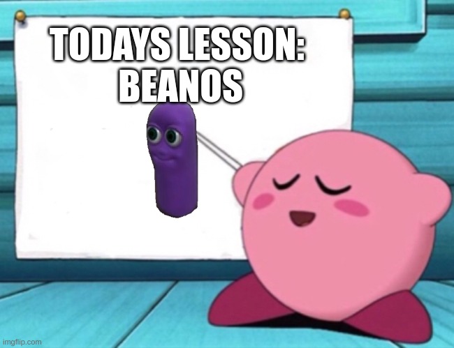 Kirby's lesson | TODAYS LESSON:
 BEANOS | image tagged in kirby's lesson | made w/ Imgflip meme maker