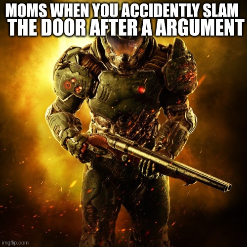 Doom Guy | THE DOOR AFTER A ARGUMENT; MOMS WHEN YOU ACCIDENTLY SLAM | image tagged in doom guy | made w/ Imgflip meme maker