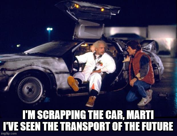 Back to the future | I'M SCRAPPING THE CAR, MARTI
I'VE SEEN THE TRANSPORT OF THE FUTURE | image tagged in back to the future | made w/ Imgflip meme maker