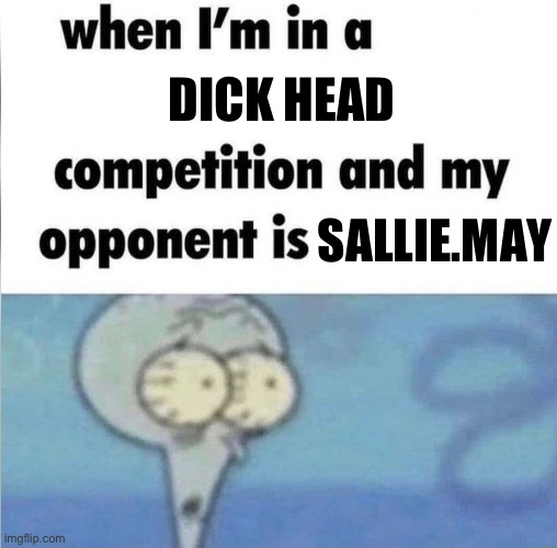 whe i'm in a competition and my opponent is | DICK HEAD; SALLIE.MAY | image tagged in whe i'm in a competition and my opponent is | made w/ Imgflip meme maker