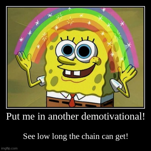 Chain time! | Put me in another demotivational! | See low long the chain can get! | image tagged in funny,demotivationals | made w/ Imgflip demotivational maker